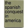 The Spanish Conquest in America by Sir Helps Arthur