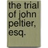 The Trial of John Peltier, Esq.