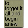 To Forget It All and Begin Anew by Steven M. Schroeder