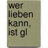 Wer lieben kann, ist gl