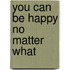 You Can be Happy No Matter What