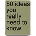 50 Ideas You Really Need to Know