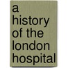 A History of the London Hospital by E. W Morris