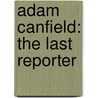 Adam Canfield: The Last Reporter door Michael Winerip