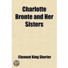 Charlotte Bronte And Her Sisters door Clement King Shorter