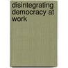 Disintegrating Democracy at Work door Virginia Doellgast