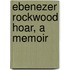 Ebenezer Rockwood Hoar, A Memoir