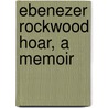 Ebenezer Rockwood Hoar, A Memoir door Moorfield Storey