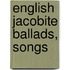 English Jacobite Ballads, Songs