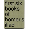 First Six Books of Homer's Iliad by Homer