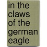 In The Claws Of The German Eagle door Rhys Williams Albert
