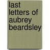 Last Letters Of Aubrey Beardsley by John Gray