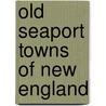 Old Seaport Towns Of New England door Hildegarde Hawthorne