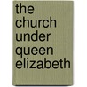 The Church Under Queen Elizabeth door Frederick George Lee