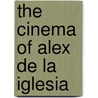 The Cinema of Alex De La Iglesia door Professor Peter Buse
