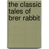 The Classic Tales Of Brer Rabbit door Joel Chandler Harris