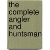 The Complete Angler And Huntsman by Thomas Hubert Hutton
