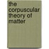 The Corpuscular Theory of Matter