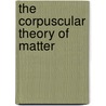 The Corpuscular Theory of Matter door J. J. Thomson