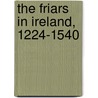 The Friars in Ireland, 1224-1540 door Colman N. O Clabaigh