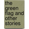 The Green Flag and Other Stories door Sir Arthur Conan Doyle