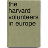 The Harvard Volunteers In Europe by Mark A. De Wolfe Howe