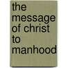 The Message of Christ to Manhood by Theodore Thornton Munger