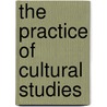 The Practice Of Cultural Studies by Richard Johnson