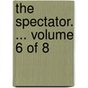 The Spectator. ... Volume 6 of 8 door See Notes Multiple Contributors