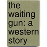The Waiting Gun: A Western Story by Wayne D. Overholser