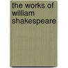 The Works Of William Shakespeare by Shakespeare William Shakespeare