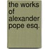 The Works of Alexander Pope Esq.