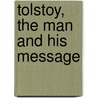 Tolstoy, the Man and His Message by Edward Alfred Steiner