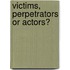 Victims, Perpetrators Or Actors?