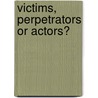Victims, Perpetrators Or Actors? by Fiona C. Clark