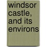 Windsor Castle, And Its Environs door Leitch Ritchie