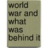 World War and What Was Behind It