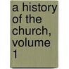 A History of the Church, Volume 1 door Charles Constantine Pise