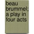 Beau Brummel; A Play In Four Acts