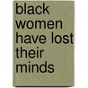 Black Women Have Lost Their Minds door Mr Melvin C. Stephens