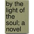 By the Light of the Soul; A Novel