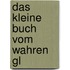 Das kleine Buch vom wahren Gl