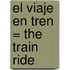 El Viaje En Tren = The Train Ride