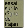 Essai Sur Le R�Gne De Trajan by Camille De La Berge