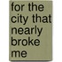For the City That Nearly Broke Me