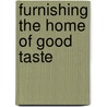 Furnishing the Home of Good Taste door Lucy Abbot Throop