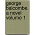George Balcombe. a Novel Volume 1