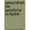 Gesundheit als geistliche Aufgabe by Anselm Gr