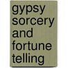 Gypsy Sorcery And Fortune Telling by Charles Godfre Leland