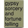 Gypsy Sorcery and Fortune Telling door Professor Charles Godfrey Leland